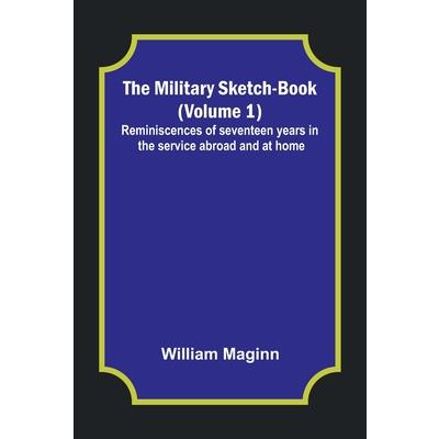 The Military Sketch-Book (Volume 1); Reminiscences of seventeen years in the service abroad and at home
