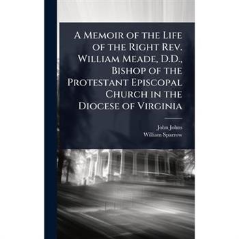 A Memoir of the Life of the Right Rev. William Meade, D.D., Bishop of the Protestant Episcopal Church in the Diocese of Virginia