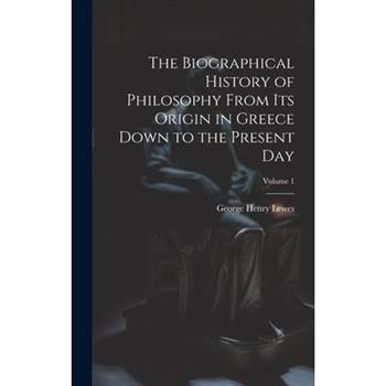 The Biographical History of Philosophy From its Origin in Greece Down to the Present day; Volume 1