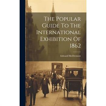 The Popular Guide To The International Exhibition Of 1862