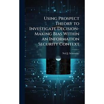 Using Prospect Theory to Investigate Decision-Making Bias Within an Information Security Context