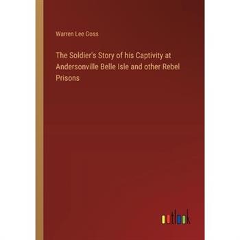 The Soldier's Story of his Captivity at Andersonville Belle Isle and other Rebel Prisons