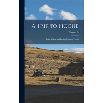 A Trip to Pioche; Being a Sketch of Recent Frontier Travel