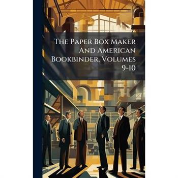 The Paper Box Maker And American Bookbinder, Volumes 9-10