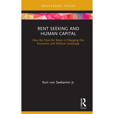 Rent-Seeking and Human CapitalHow the Hunt for Rents Is Changing Our Economic and Politica