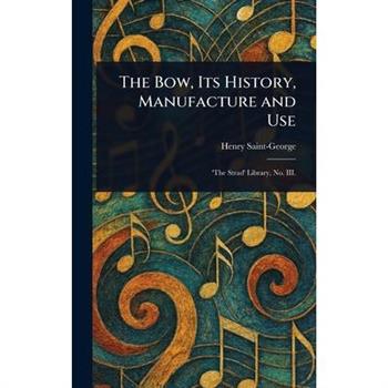 The Bow, Its History, Manufacture and Use