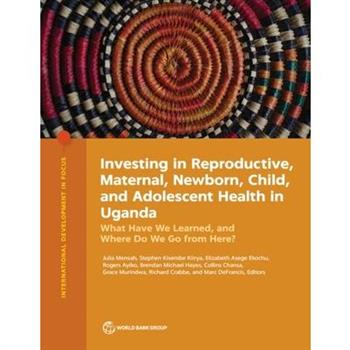 Investing in Reproductive, Maternal, Newborn, Child, and Adolescent Health in Uganda