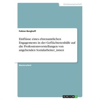 Einfl羹sse eines ehrenamtlichen Engagements in der Gefl羹chtetenhilfe auf die Professionsvorstellungen von angehenden Sozialarbeiter_innen