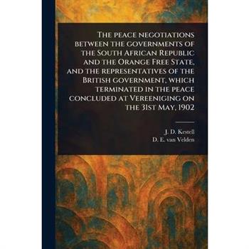 The Peace Negotiations Between the Governments of the South African Republic and the Orange Free State, and the Representatives of the British Government, Which Terminated in the Peace Concluded at Ve