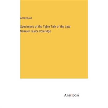 Specimens of the Table Talk of the Late Samuel Taylor Coleridge