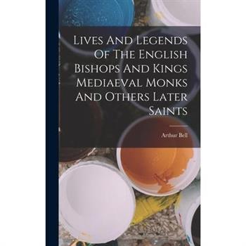 Lives And Legends Of The English Bishops And Kings Mediaeval Monks And Others Later Saints