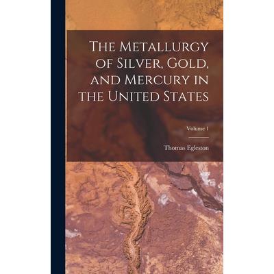The Metallurgy of Silver, Gold, and Mercury in the United States; Volume 1