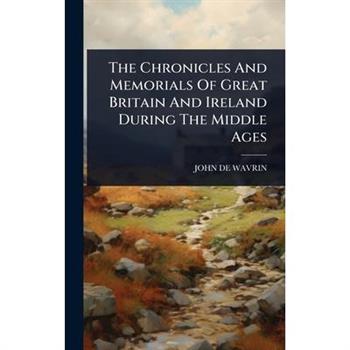 The Chronicles And Memorials Of Great Britain And Ireland During The Middle Ages