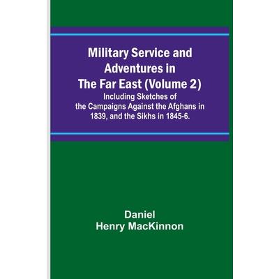 Military Service and Adventures in the Far East (Volume 2); Including Sketches of the Campaigns Against the Afghans in 1839, and the Sikhs in 1845-6.