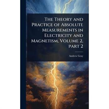 The Theory and Practice of Absolute Measurements in Electricity and Magnetism, Volume 2, part 2