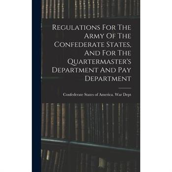 Regulations For The Army Of The Confederate States, And For The Quartermaster's Department And Pay Department