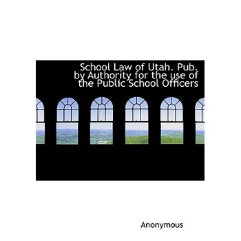 School Law of Utah. Pub. by Authority for the Use of the Public School Officers