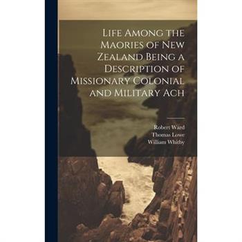 Life Among the Maories of New Zealand Being a Description of Missionary Colonial and Military Ach