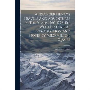 Alexander Henry's Travels And Adventures In The Years 1760-1776, Ed. With Historical Introduction And Notes By Milo Milton Quaife