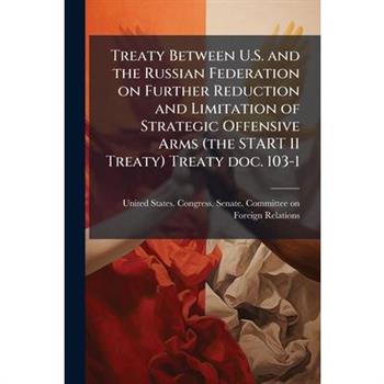 Treaty Between U.S. and the Russian Federation on Further Reduction and Limitation of Strategic Offensive Arms (the START II Treaty) Treaty doc. 103-1