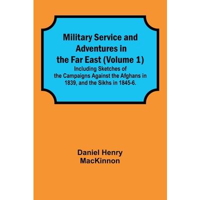 Military Service and Adventures in the Far East (Volume 1); Including Sketches of the Campaigns Against the Afghans in 1839, and the Sikhs in 1845-6.