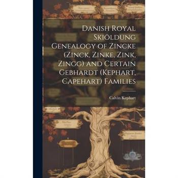 Danish Royal Skiöldung Genealogy of Zincke (Zinck, Zinke, Zink, Zingg) and Certain Gebhardt (Kephart, Capehart) Families