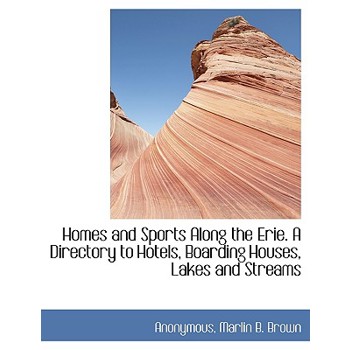 Homes and Sports Along the Erie. a Directory to Hotels, Boarding Houses, Lakes and Streams