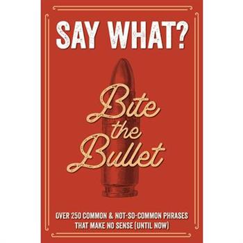 Say What? Over 300 Common & Not-So-Common Phrases That Make No Sense (Until Now) Softcover Book