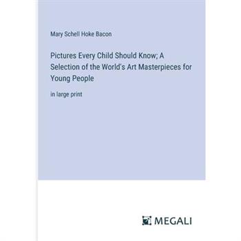 Pictures Every Child Should Know; A Selection of the World’s Art Masterpieces for Young People
