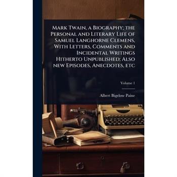 Mark Twain, a Biography; the Personal and Literary Life of Samuel Langhorne Clemens, With Letters, Comments and Incidental Writings Hitherto Unpublished; Also new Episodes, Anecdotes, etc
