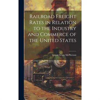 Railroad Freight Rates in Relation to the Industry and Commerce of the United States
