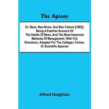 The apiary; or, bees, bee-hives, and bee culture [1865]; Being a familiar account of the habits of bees, and the most improved methods of management, with full directions, adapted for the cottager, fa
