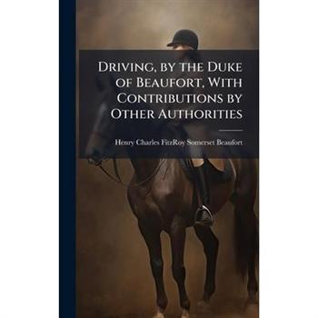 Driving, by the Duke of Beaufort, With Contributions by Other Authorities