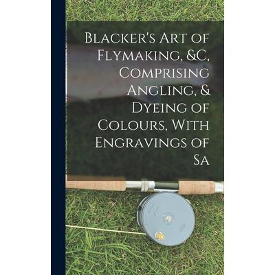 Blacker's Art of Flymaking, &c, Comprising Angling, & Dyeing of Colours, With Engravings of Sa