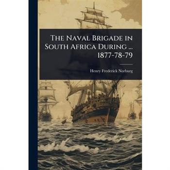 The Naval Brigade in South Africa During ... 1877-78-79