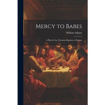Mercy to Babes; A Plea for the Christian Baptisms of Infants