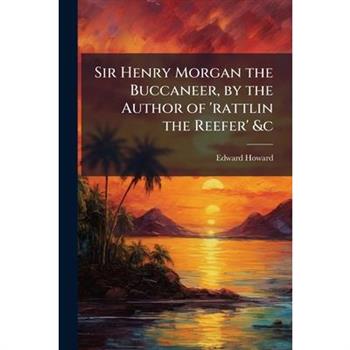 Sir Henry Morgan the Buccaneer, by the Author of 'rattlin the Reefer' &c