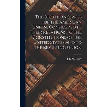 The Southern States of the American Union, Considered in Their Relations to the Constitutions of the United States and to the Resulting Union