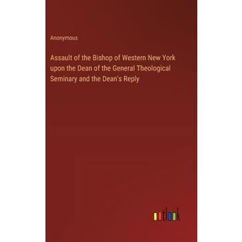 Assault of the Bishop of Western New York upon the Dean of the General Theological Seminary and the Dean’s Reply