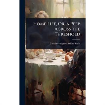 Home Life, Or, a Peep Across the Threshold
