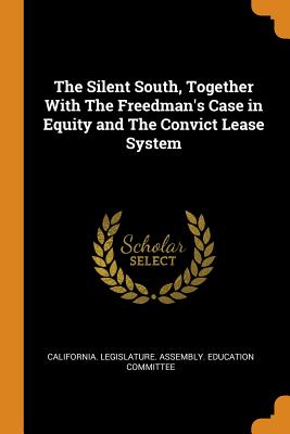 The Silent South, Together with the Freedman’s Case in Equity and the Convict Lease System