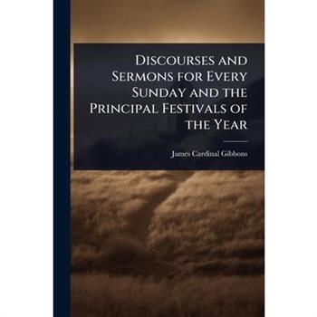 Discourses and Sermons for Every Sunday and the Principal Festivals of the Year