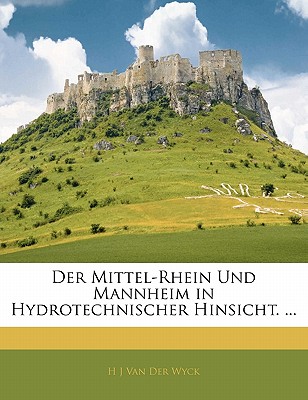 Der Mittel-Rhein Und Mannheim in Hydrotechnischer Hinsicht. ...