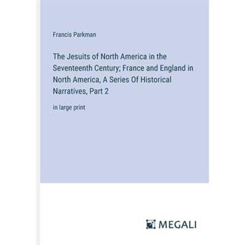 The Jesuits of North America in the Seventeenth Century; France and England in North America, A Series Of Historical Narratives, Part 2