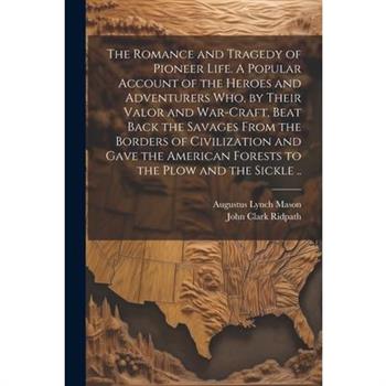 The Romance and Tragedy of Pioneer Life. A Popular Account of the Heroes and Adventurers Who, by Their Valor and War-craft, Beat Back the Savages From the Borders of Civilization and Gave the American