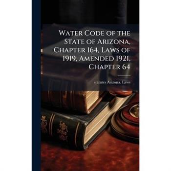 Water Code of the State of Arizona, Chapter 164, Laws of 1919, Amended 1921, Chapter 64