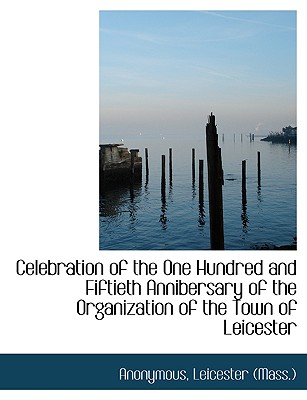 Celebration of the One Hundred and Fiftieth Annibersary of the Organization of the Town of Leicester