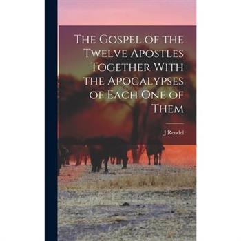 The Gospel of the Twelve Apostles Together With the Apocalypses of Each one of Them