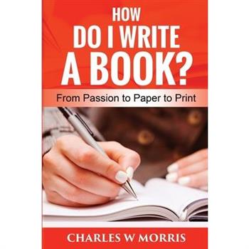 How Do I Write a Book?From Passion to Paper to Print