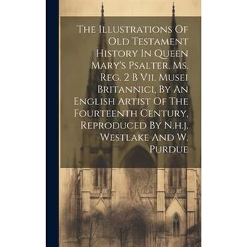 The Illustrations Of Old Testament History In Queen Mary's Psalter, Ms. Reg. 2 B Vii. Musei Britannici, By An English Artist Of The Fourteenth Century, Reproduced By N.h.j. Westlake And W. Purdue